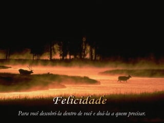 Para você descobri-la dentro de você e doá-la a quem precisar.
Para você descobri-la dentro de você e doá-la a quem precisar.
 