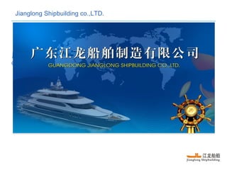 广 江 船舶制造有限公司东 龙
Guangdong Jianglong Shipbuilding Co., Ltd.
Jianglong Shipbuilding co.,LTD.
 