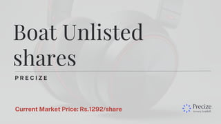 P R E C I Z E
Boat Unlisted
shares
Current Market Price: Rs.1292/share
 