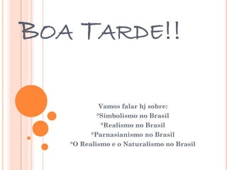 BOA TARDE!!
Vamos falar hj sobre:
°Simbolismo no Brasil
°Realismo no Brasil
°Parnasianismo no Brasil
°O Realismo e o Naturalismo no Brasil
 