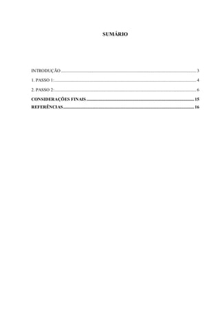 SUMÁRIO
INTRODUÇÃO ..........................................................................................................................3
1. PASSO 1:................................................................................................................................4
2. PASSO 2:................................................................................................................................6
CONSIDERAÇÕES FINAIS .................................................................................................15
REFERÊNCIAS......................................................................................................................16
 