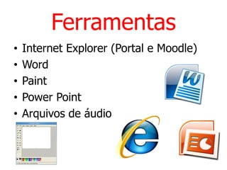 FerramentasInternet Explorer (Portal e Moodle)Word PaintPower PointArquivos de áudio