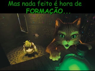 Mas nada feito é hora de FORMAÇÃO... 