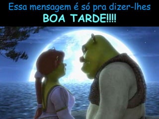 Essa mensagem é só pra dizer-lhes BOA TARDE!!!! 