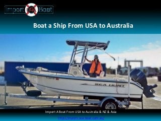 Boat a Ship From USA to Australia
Import a Boat Yacht Fifth Wheel Machinery & Caravan Importers USA to Australia
Import A Boat From USA to Australia & NZ & Asia
http://import-usa-boat.com.au/
 
