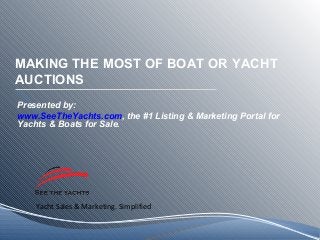 Yacht Sales & Marketing. Simplified
MAKING THE MOST OF BOAT OR YACHT
AUCTIONS
Presented by:
www.SeeTheYachts.com, the #1 Listing & Marketing Portal for
Yachts & Boats for Sale.
 