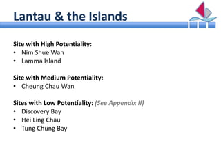 Lantau & the Islands
Site with High Potentiality:
• Nim Shue Wan
• Lamma Island

Site with Medium Potentiality:
• Cheung C...