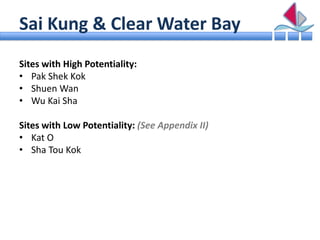 Sai Kung & Clear Water Bay
Sites with High Potentiality:
• Pak Shek Kok
• Shuen Wan
• Wu Kai Sha

Sites with Low Potential...