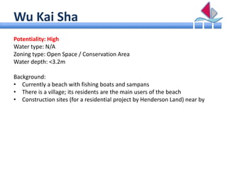 Wu Kai Sha
Potentiality: High
Water type: N/A
Zoning type: Open Space / Conservation Area
Water depth: <3.2m

Background:
...