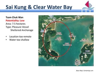 Sai Kung & Clear Water Bay
Tsam Chuk Wan
Potentiality: Low
Area: 7.5 hectares
Type: Pleasure Vessel
    Sheltered Anchorag...