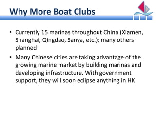 Why More Boat Clubs

• Currently 15 marinas throughout China (Xiamen,
  Shanghai, Qingdao, Sanya, etc.); many others
  pla...