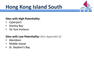 Hong Kong Island South
Sites with High Potentiality:
• Cyberport
• Stanley Bay
• Tai Tam Harbour

Sites with Low Potential...