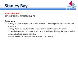 Stanley Bay
Potentiality: High
Zoning type: Residential (Group A)

Background:
• Stanley is a tourist spot with street mar...