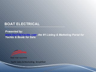 Yacht Sales & Marketing. Simplified
BOAT ELECTRICAL
Presented by:
www.SeeTheYachts.com, the #1 Listing & Marketing Portal for
Yachts & Boats for Sale.
 