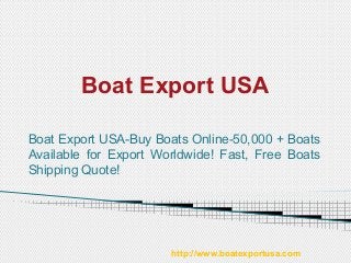 Boat Export USA
Boat Export USA-Buy Boats Online-50,000 + Boats
Available for Export Worldwide! Fast, Free Boats
Shipping Quote!
http://www.boatexportusa.com/
 