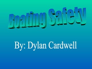 Boating Safety By: Dylan Cardwell 