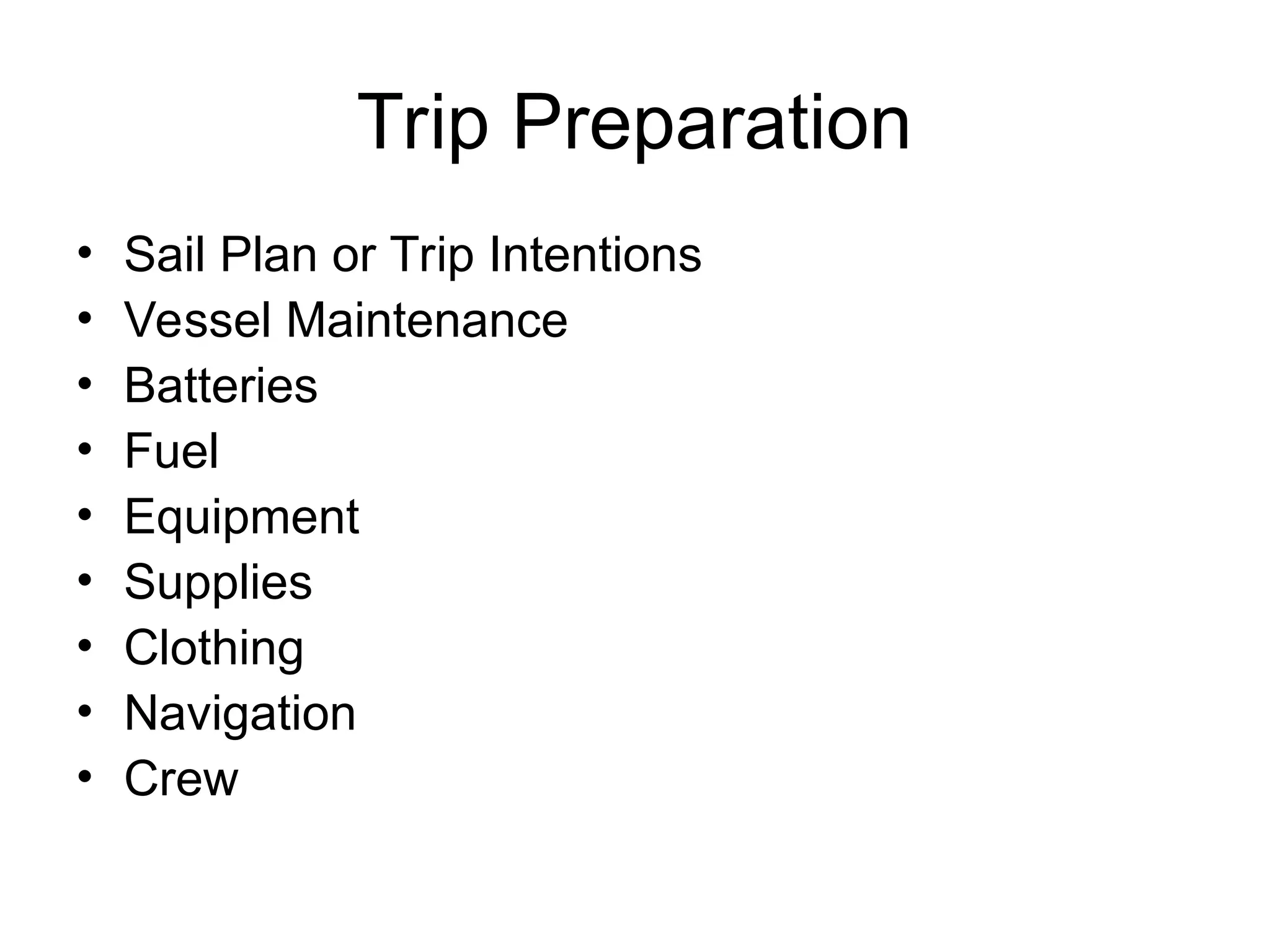 Trip Preparation
• Sail Plan or Trip Intentions
• Vessel Maintenance
• Batteries
• Fuel
• Equipment
• Supplies
• Clothing
• Navigation
• Crew
 