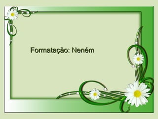 Formatação: NenémFormatação: Neném
 