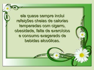ela quase sempre incluiela quase sempre inclui
refeições cheias de caloriasrefeições cheias de calorias
temperadas com cigarro,temperadas com cigarro,
obesidade, falta de exercíciosobesidade, falta de exercícios
e consumo exagerado dee consumo exagerado de
bebidas alcoólicas.bebidas alcoólicas.
 