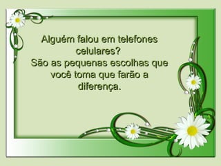 Alguém falou em telefonesAlguém falou em telefones
celulares?celulares?
São as pequenas escolhas queSão as pequenas escolhas que
você toma que farão avocê toma que farão a
diferença.diferença.
  
 