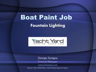 Boat Paint Job
Fountain Lighting
George Syrigos
General Manager
sygeor@gmail.com
https://gr.linkedin.com/in/georgesyrigos
 