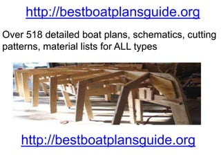 http://bestboatplansguide.org
Over 518 detailed boat plans, schematics, cutting
patterns, material lists for ALL types

http://bestboatplansguide.org

 