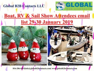 Global B2B Contacts LLC
816-286-4114|info@globalb2bcontacts.com| www.globalb2bcontacts.com
Boat, RV & Sail Show Attendees email
list 29-30 January 2019
 