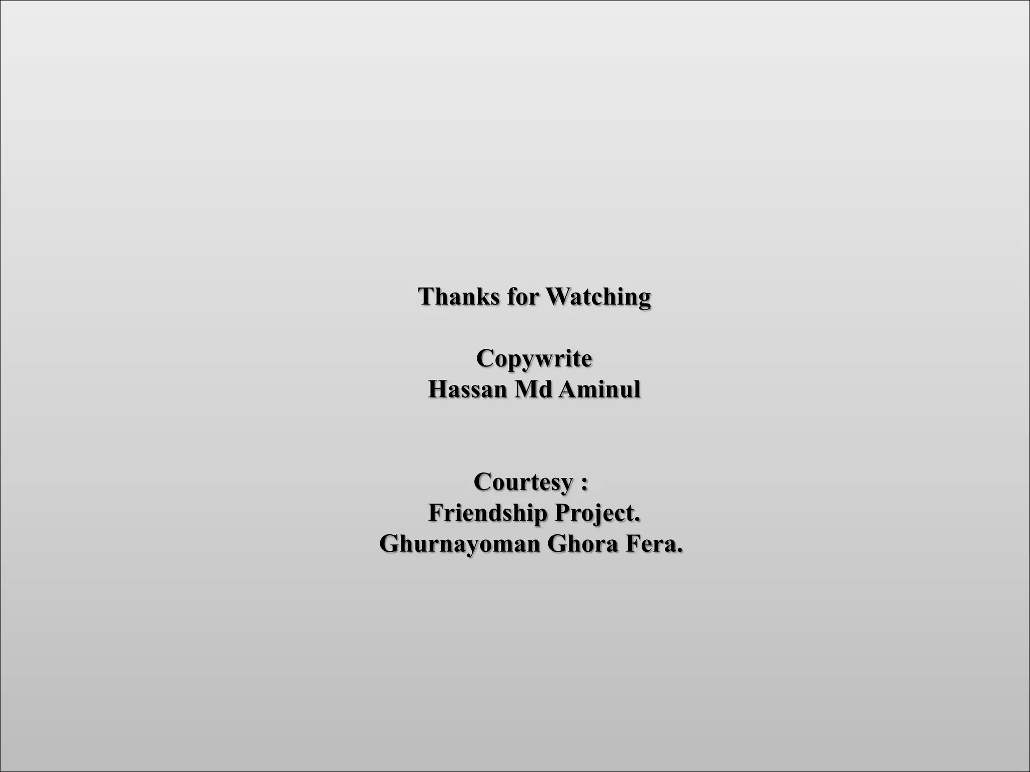 Thanks for Watching
Copywrite
Hassan Md Aminul
Courtesy :
Friendship Project.
Ghurnayoman Ghora Fera.