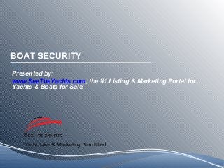 Yacht Sales & Marketing. Simplified
BOAT SECURITY
Presented by:
www.SeeTheYachts.com, the #1 Listing & Marketing Portal for
Yachts & Boats for Sale.
 