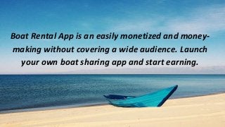 Boat Rental App is an easily monetized and money-
making without covering a wide audience. Launch
your own boat sharing app and start earning.