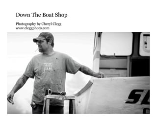 Down The Boat Shop
Photography by Cheryl Clegg
www.cleggphoto.com
 