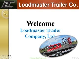Loadmaster Trailer Co.


                           Welcome
                         Loadmaster Trailer
                           Company, Ltd.


Loadmaster Trailer Co.
2354 East Harbor Rd
Port Clinton, Oh 43452       Customized Boat Trailer for sale   800-258-6115
 