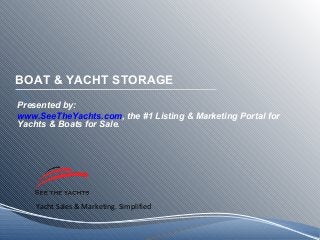 Yacht Sales & Marketing. Simplified
BOAT & YACHT STORAGE
Presented by:
www.SeeTheYachts.com, the #1 Listing & Marketing Portal for
Yachts & Boats for Sale.
 