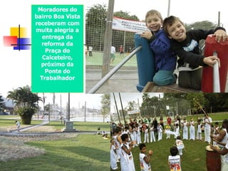 Moradores do bairro Boa Vista receberam com muita alegria a entrega da reforma da Praça do Calceteiro, próximo da Ponte do Trabalhador 