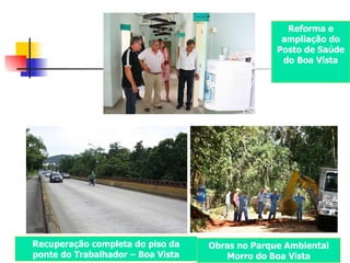 Reforma e ampliação do Posto de Saúde do Boa Vista Recuperação completa do piso da ponte do Trabalhador – Boa Vista Obras no Parque Ambiental Morro do Boa Vista 
