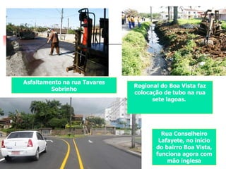 Asfaltamento na rua Tavares Sobrinho Regional do Boa Vista faz colocação de tubo na rua sete lagoas.   Rua Conselheiro Lafayete, no início do bairro Boa Vista, funciona agora com mão inglesa 