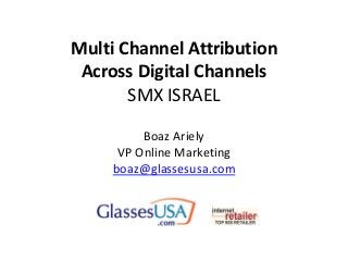 Multi Channel Attribution
Across Digital Channels
SMX ISRAEL
Boaz Ariely
VP Online Marketing
boaz@glassesusa.com

 