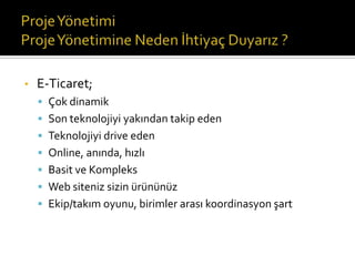 •

E-Ticaret;
 Çok dinamik
 Son teknolojiyi yakından takip eden
 Teknolojiyi drive eden
 Online, anında, hızlı

 Basit ve Kompleks
 Web siteniz sizin ürününüz
 Ekip/takım oyunu, birimler arası koordinasyon şart

 