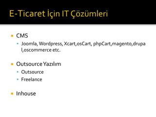 

CMS
 Joomla, Wordpress, Xcart,osCart, phpCart,magento,drupa

l,oscommerce etc.


Outsource Yazılım
 Outsource
 Freelance



Inhouse

 