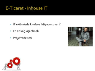  IT ekibinizde kimlere ihtiyacınız var ?
 En az kaç kişi olmalı
 Proje Yönetimi

 