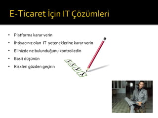 • Platforma karar verin
• İhtiyacınız olan IT yeteneklerine karar verin

• Elinizde ne bulunduğunu kontrol edin
• Basit düşünün
• Riskleri gözden geçirin

 