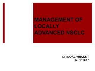MANAGEMENT OF
LOCALLY
ADVANCED NSCLC
DR BOAZ VINCENT
14.07.2017
 