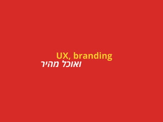 UX, branding
‫מהיר‬ ‫ואוכל‬
 