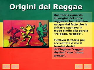 Una teoria riguardo all’origine del nome reggae è che il termine nacque dal fatto che la chitarra suonava in modo simile alla parola “re-ggae, re-ggae”. Tuttavia la teoria più accreditata è che il termine derivi dall’inglese “ragged rhythm” cioè “ritmo grezzo”. Origini del Reggae 