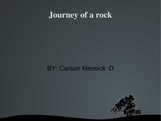 Journey of a rock
BY: Carson Messick :D