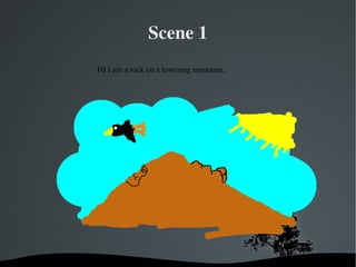 Scene 1
HI I am a rock on a towering mountain.