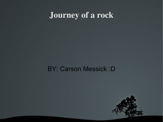 Journey of a rock




    BY: Carson Messick :D




          
 
