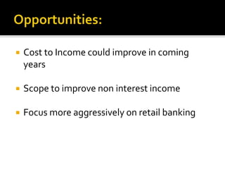  Cost to Income could improve in coming 
years 
 Scope to improve non interest income 
 Focus more aggressively on retail banking 
 