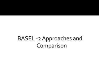 BASEL -2 Approaches and 
Comparison 
 