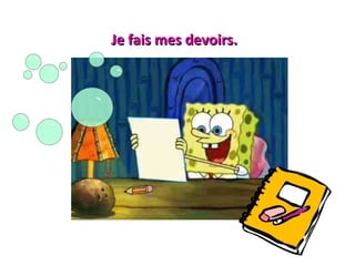 Je fais mes devoirs.Je fais mes devoirs.
 
